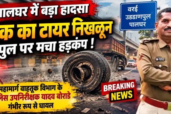 पालघर ब्रेकिंग : वरई उड्डाणपुलावर ट्रकचा टायर निखळून भीषण अपघात; पोलीस उपनिरीक्षक गंभीर जखमी |